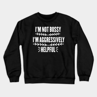 I'm Not Bossy I'm Aggressively Helpful Funny Design Quote Crewneck Sweatshirt